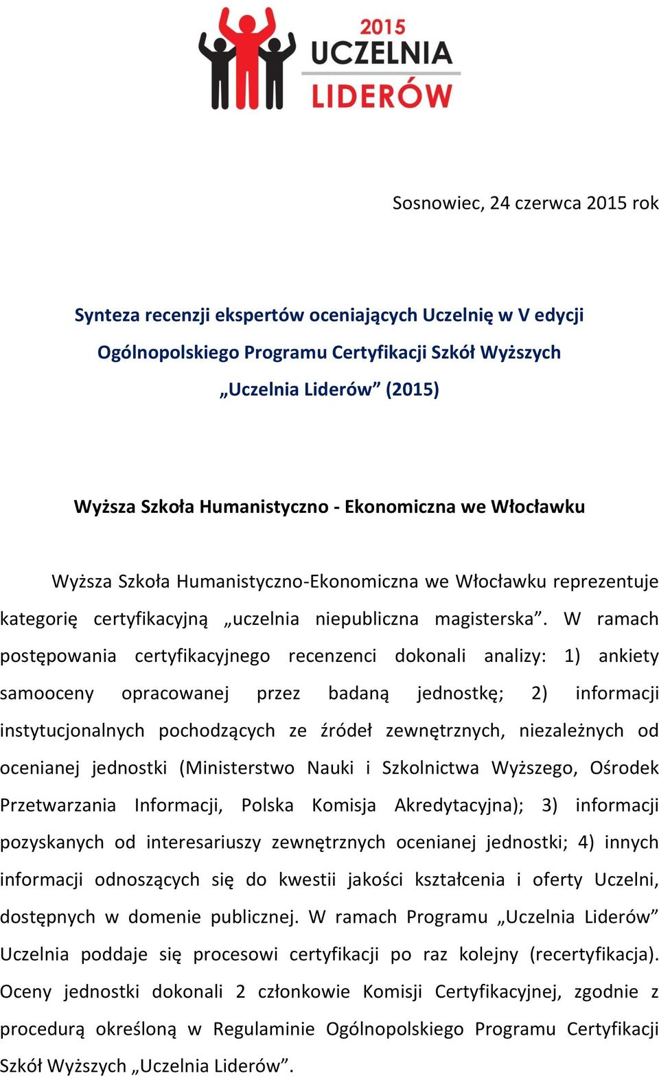 W ramach postępowania certyfikacyjnego recenzenci dokonali analizy: 1) ankiety samooceny opracowanej przez badaną jednostkę; 2) informacji instytucjonalnych pochodzących ze źródeł zewnętrznych,