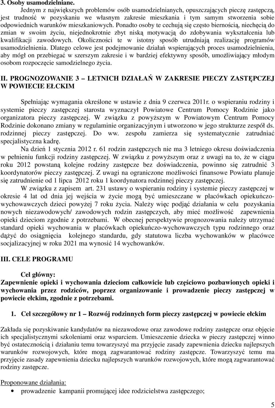 mieszkaniowych. Ponadto osoby te cechują się często biernością, niechęcią do zmian w swoim życiu, niejednokrotnie zbyt niską motywacją do zdobywania wykształcenia lub kwalifikacji zawodowych.