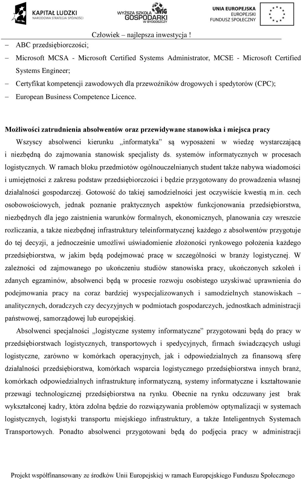 Możliwości zatrudnienia absolwentów oraz przewidywane stanowiska i miejsca pracy Wszyscy absolwenci kierunku informatyka są wyposażeni w wiedzę wystarczającą i niezbędną do zajmowania stanowisk