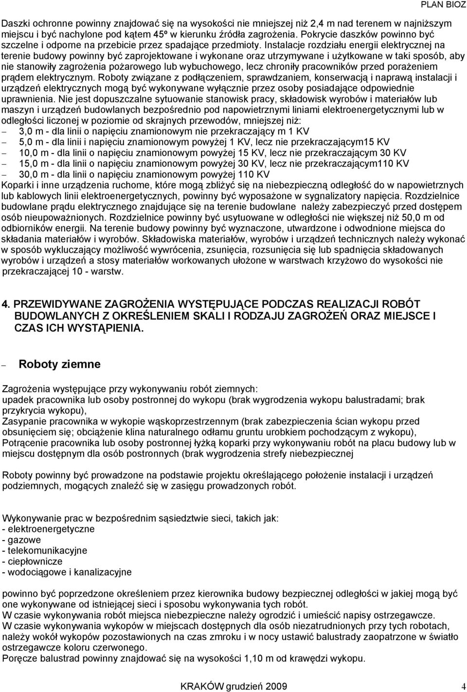 Instalacje rozdziału energii elektrycznej na terenie budowy powinny być zaprojektowane i wykonane oraz utrzymywane i uŝytkowane w taki sposób, aby nie stanowiły zagroŝenia poŝarowego lub wybuchowego,