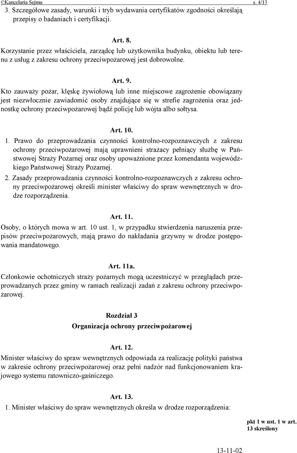 Kto zauważy pożar, klęskę żywiołową lub inne miejscowe zagrożenie obowiązany jest niezwłocznie zawiadomić osoby znajdujące się w strefie zagrożenia oraz jednostkę ochrony przeciwpożarowej bądź