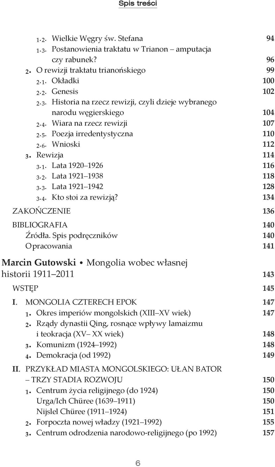 134 ZAKOŃCZENIE 136 BIBLIOGRAFIA 140 Źródła. Spis podręczników 140 Opracowania 141 Marcin Gutowski Mongolia wobec własnej historii 1911 2011 143 WSTĘP 145 I. MONGOLIA CZTERECH EPOK 147 ₁.