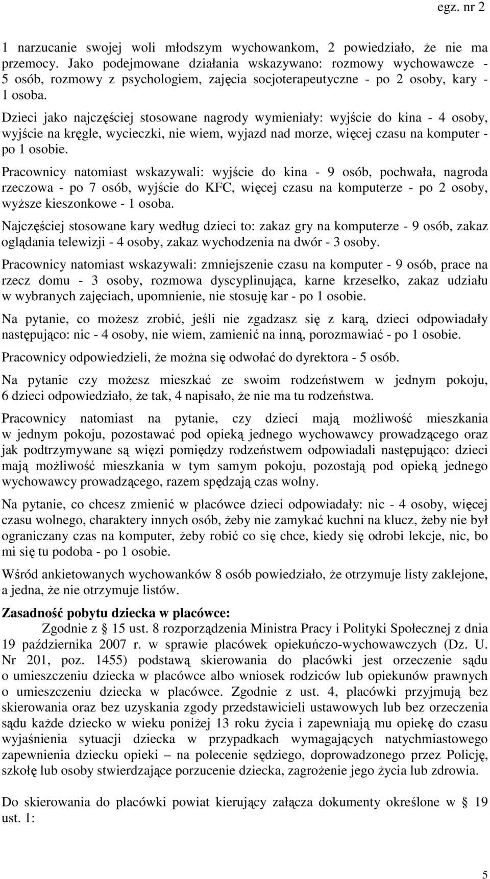 Dzieci jako najczęściej stosowane nagrody wymieniały: wyjście do kina - 4 osoby, wyjście na kręgle, wycieczki, nie wiem, wyjazd nad morze, więcej czasu na komputer - po 1 osobie.