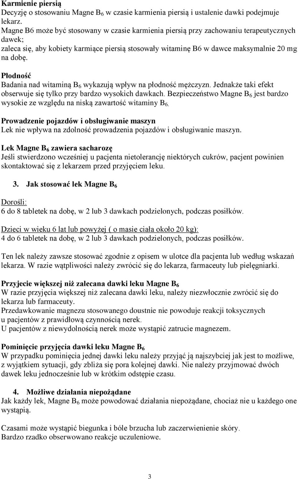 Płodność Badania nad witaminą B 6 wykazują wpływ na płodność mężczyzn. Jednakże taki efekt obserwuje się tylko przy bardzo wysokich dawkach.