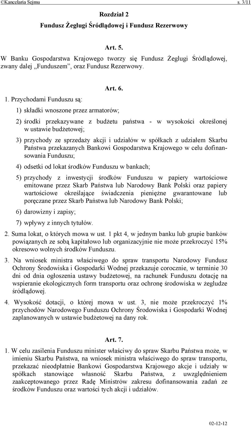 Przychodami Funduszu są: 1) składki wnoszone przez armatorów; 2) środki przekazywane z budżetu państwa - w wysokości określonej w ustawie budżetowej; 3) przychody ze sprzedaży akcji i udziałów w