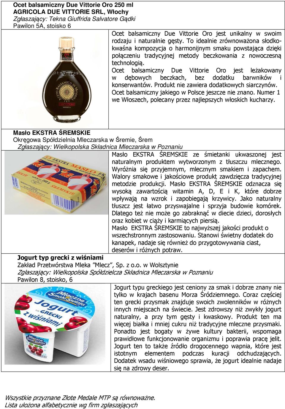 Ocet balsamiczny Due Vittorie Oro jest leżakowany w dębowych beczkach, bez dodatku barwników i konserwantów. Produkt nie zawiera dodatkowych siarczynów.