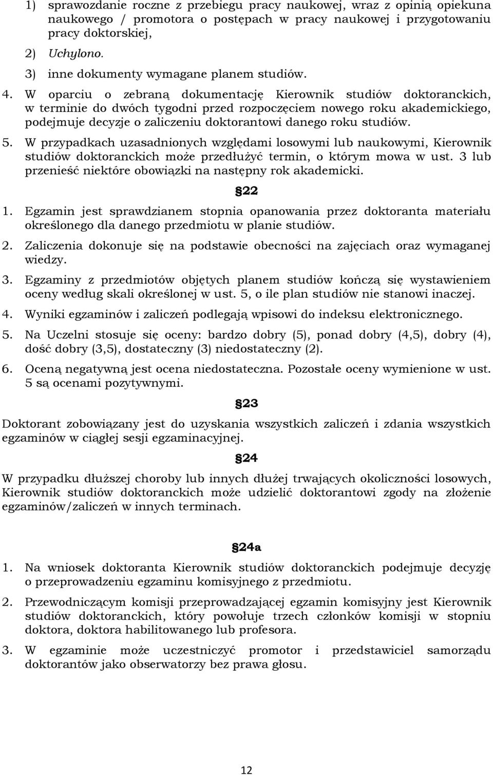 W oparciu o zebraną dokumentację Kierownik studiów doktoranckich, w terminie do dwóch tygodni przed rozpoczęciem nowego roku akademickiego, podejmuje decyzje o zaliczeniu doktorantowi danego roku