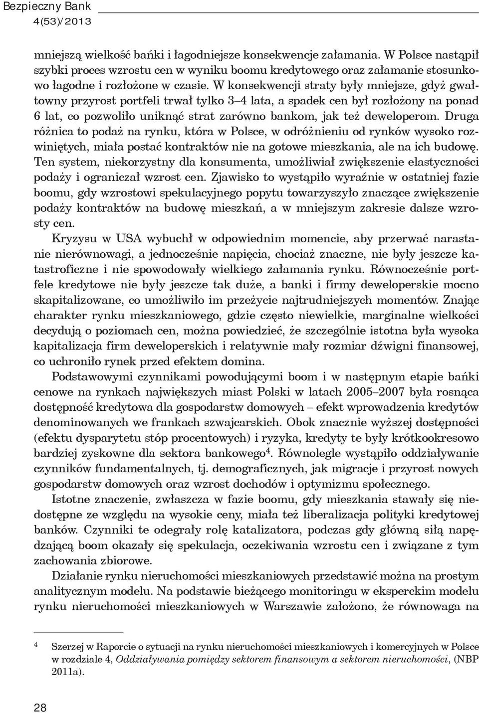 W konsekwencji straty by y mniejsze, gdy gwa towny przyrost portfeli trwa tylko 3 4 lata, a spadek cen by roz o ony na ponad 6 lat, co pozwoli o unikn strat zarówno bankom, jak te deweloperom.