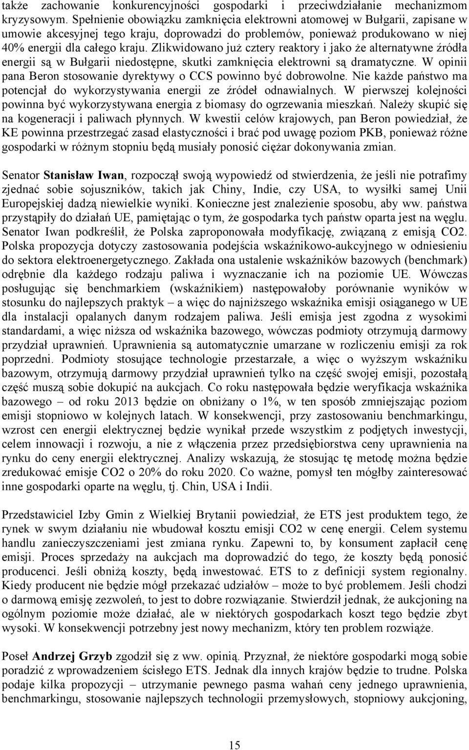 Zlikwidowano już cztery reaktory i jako że alternatywne źródła energii są w Bułgarii niedostępne, skutki zamknięcia elektrowni są dramatyczne.