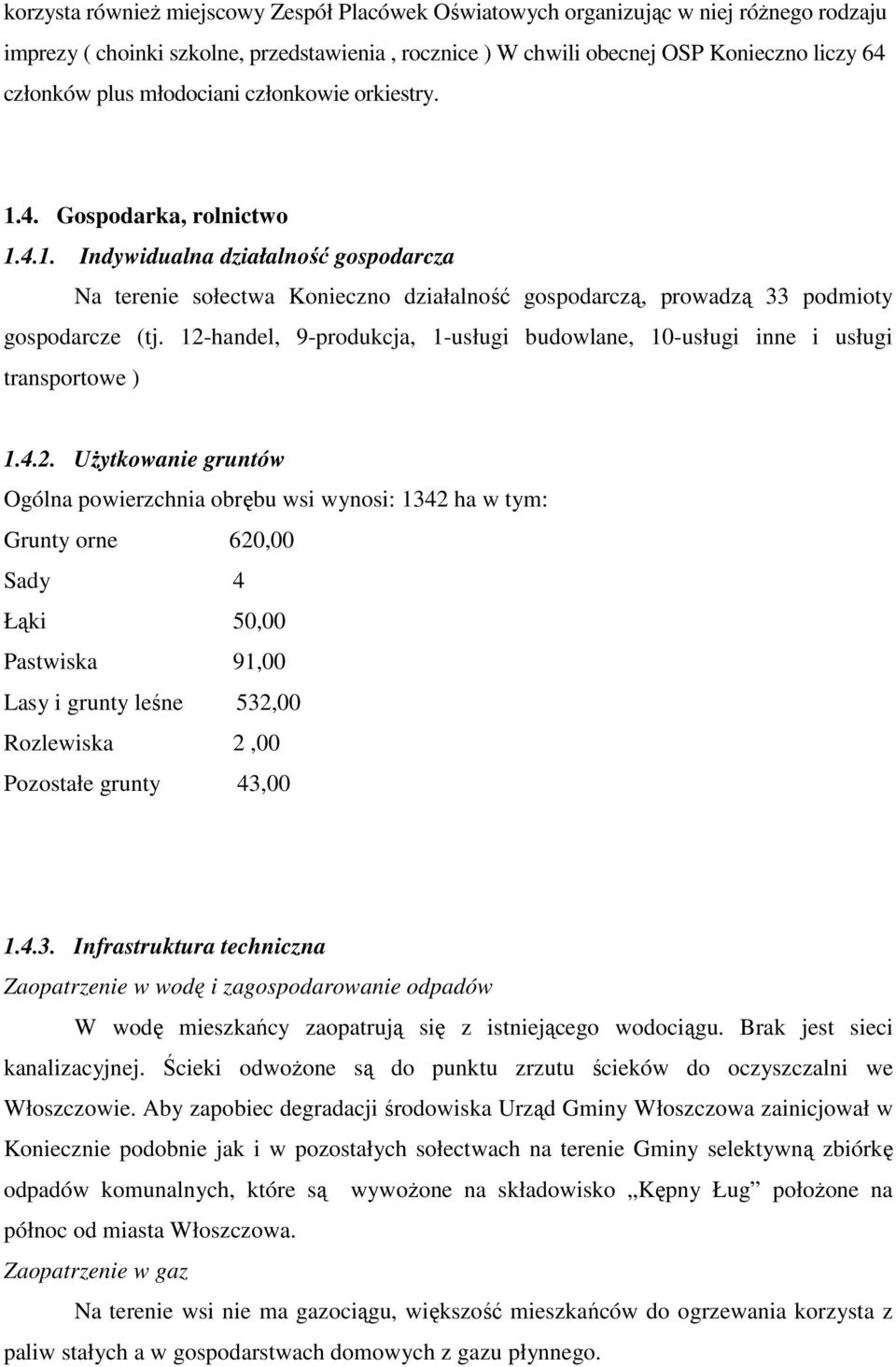 12-handel, 9-produkcja, 1-usługi budowlane, 10-usługi inne i usługi transportowe ) 1.4.2. UŜytkowanie gruntów Ogólna powierzchnia obrębu wsi wynosi: 1342 ha w tym: Grunty orne 620,00 Sady 4 Łąki 50,00 Pastwiska 91,00 Lasy i grunty leśne 532,00 Rozlewiska 2,00 Pozostałe grunty 43,00 1.