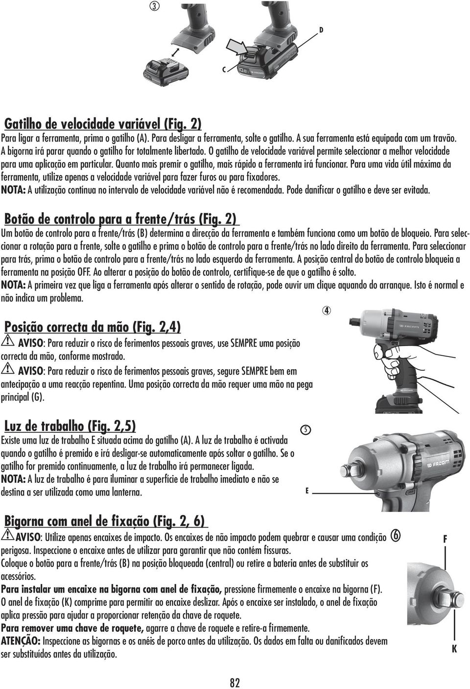 Quanto mais premir o gatilho, mais rápido a ferramenta irá funcionar. Para uma vida útil máxima da ferramenta, utilize apenas a velocidade variável para fazer furos ou para fixadores.