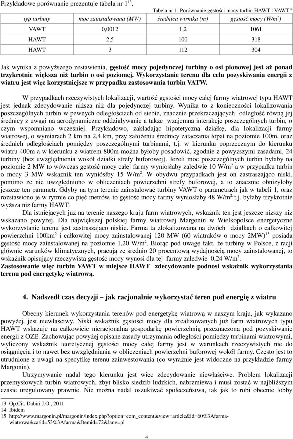 wynika z powyższego zestawienia, gęstość mocy pojedynczej turbiny o osi pionowej jest aż ponad trzykrotnie większa niż turbin o osi poziomej.