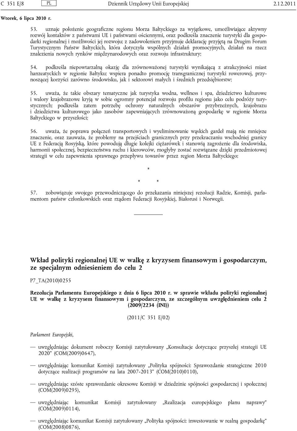 regionalnej i możliwości jej rozwoju; z zadowoleniem przyjmuje deklarację przyjętą na Drugim Forum Turystycznym Państw Bałtyckich, która dotyczyła wspólnych działań promocyjnych, działań na rzecz