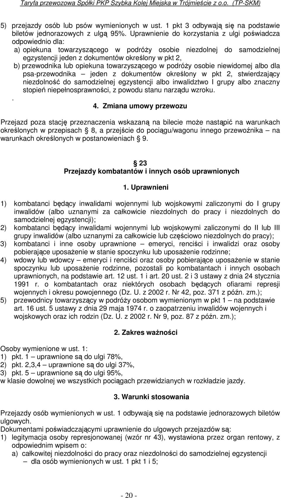 lub opiekuna towarzyszącego w podróŝy osobie niewidomej albo dla psa-przewodnika jeden z dokumentów określony w pkt 2, stwierdzający niezdolność do samodzielnej egzystencji albo inwalidztwo I grupy