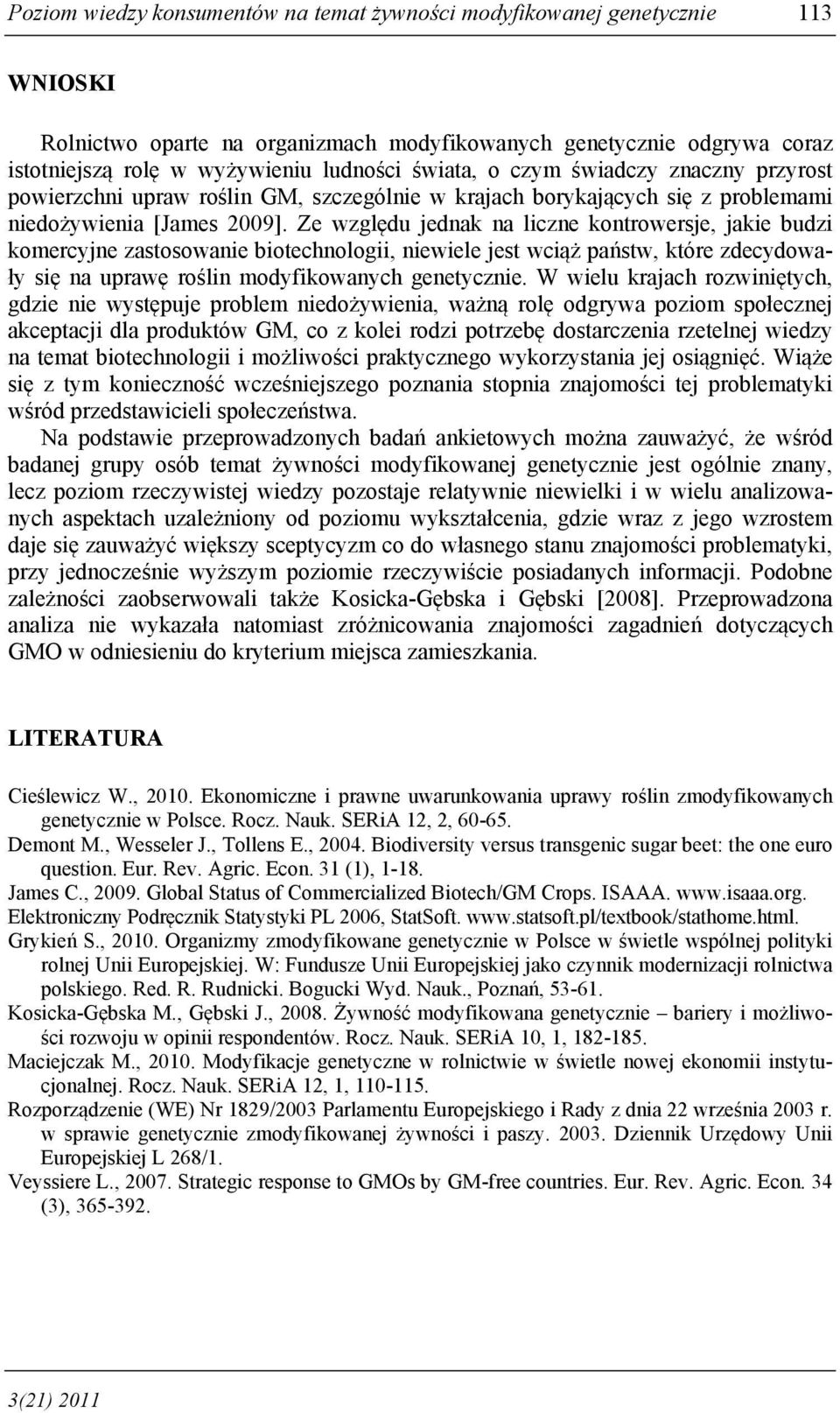 Ze względu jednak na liczne kontrowersje, jakie budzi komercyjne zastosowanie biotechnologii, niewiele jest wciąż państw, które zdecydowały się na uprawę roślin modyfikowanych genetycznie.