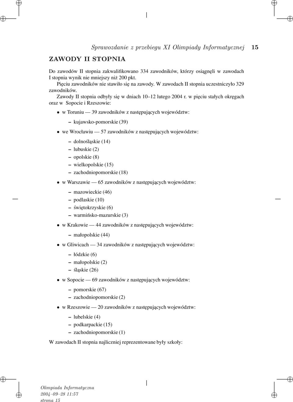 w pięciu stałych okręgach oraz w Sopocie i Rzeszowie: w Toruniu 39 zawodników z następujących województw: kujawsko-pomorskie (39) we Wrocławiu 57 zawodników z następujących województw: dolnośląskie