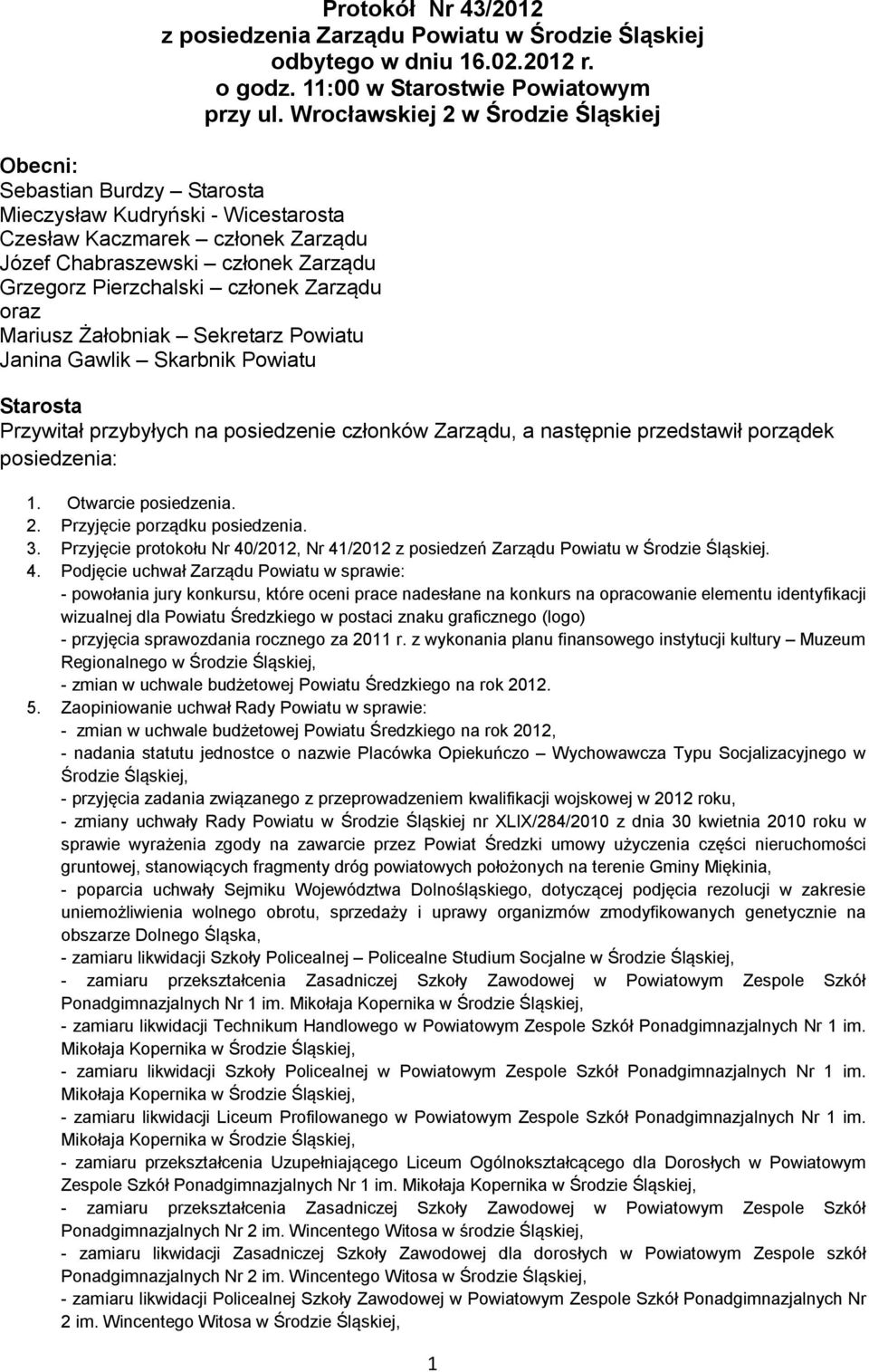 Zarządu oraz Mariusz Żałobniak Powiatu Janina Gawlik Powiatu Przywitał przybyłych na posiedzenie członków Zarządu, a następnie przedstawił porządek posiedzenia: 1. Otwarcie posiedzenia. 2.