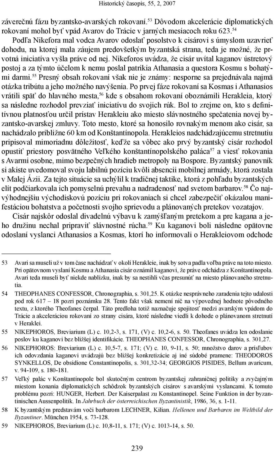 Nikeforos uvádza, že cisár uvítal kaganov ústretový postoj a za týmto účelom k nemu poslal patrikia Athanasia a questora Kosmu s bohatými darmi.