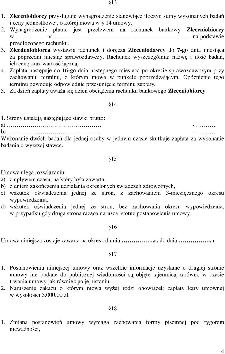 Zlecdeniobiorca wystawia rachunek i doręcza Zleceniodawcy do 7-go dnia miesiąca za poprzedni miesiąc sprawozdawczy. Rachunek wyszczególnia: nazwę i ilość badań, ich cenę oraz wartość łączną. 4.