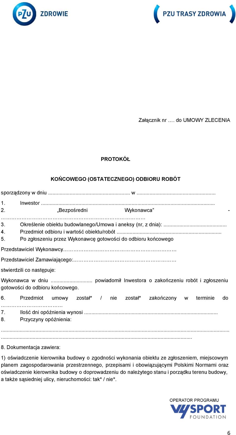 Po zgłoszeniu przez Wykonawcę gotowości do odbioru końcowego Przedstawiciel Wykonawcy Przedstawiciel Zamawiającego: stwierdzili co następuje: Wykonawca w dniu... gotowości do odbioru końcowego. powiadomił Inwestora o zakończeniu robót i zgłoszeniu 6.