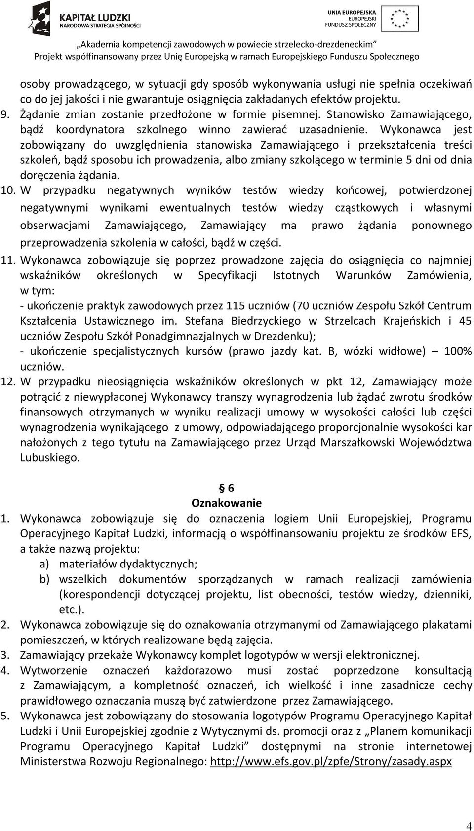 Wykonawca jest zobowiązany do uwzględnienia stanowiska Zamawiającego i przekształcenia treści szkoleń, bądź sposobu ich prowadzenia, albo zmiany szkolącego w terminie 5 dni od dnia doręczenia żądania.