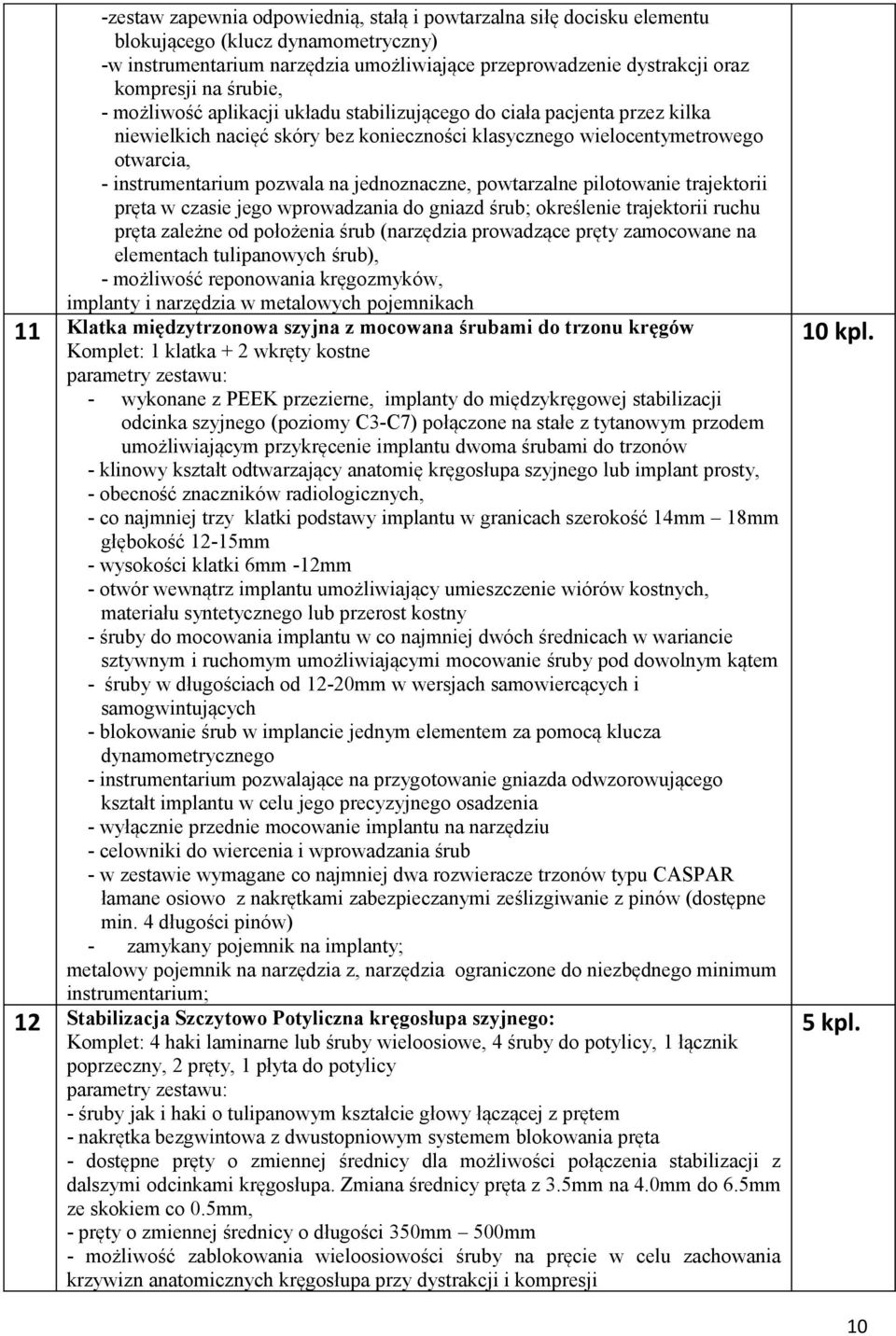 jednoznaczne, powtarzalne pilotowanie trajektorii pręta w czasie jego wprowadzania do gniazd śrub; określenie trajektorii ruchu pręta zależne od położenia śrub (narzędzia prowadzące pręty zamocowane