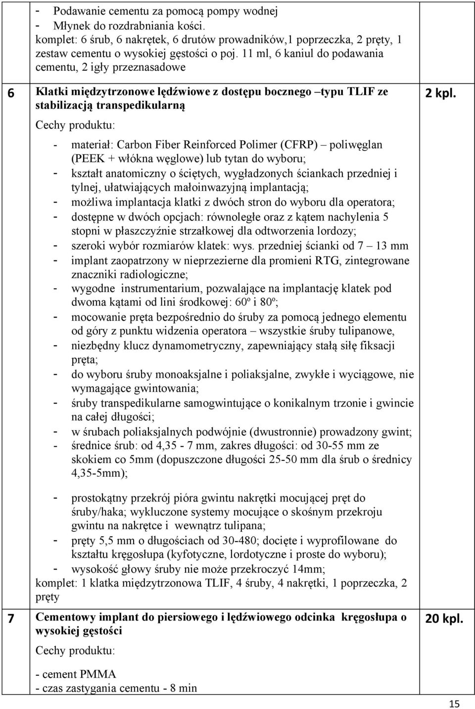 Reinforced Polimer (CFRP) poliwęglan (PEEK + włókna węglowe) lub tytan do wyboru; - kształt anatomiczny o ściętych, wygładzonych ściankach przedniej i tylnej, ułatwiających małoinwazyjną implantacją;