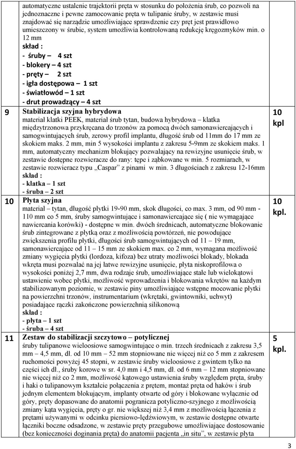 o 12 mm skład : - śruby 4 szt - blokery 4 szt - pręty 2 szt - igła dostępowa 1 szt - światłowód 1 szt - drut prowadzący 4 szt 9 Stabilizacja szyjna hybrydowa materiał klatki PEEK, materiał śrub