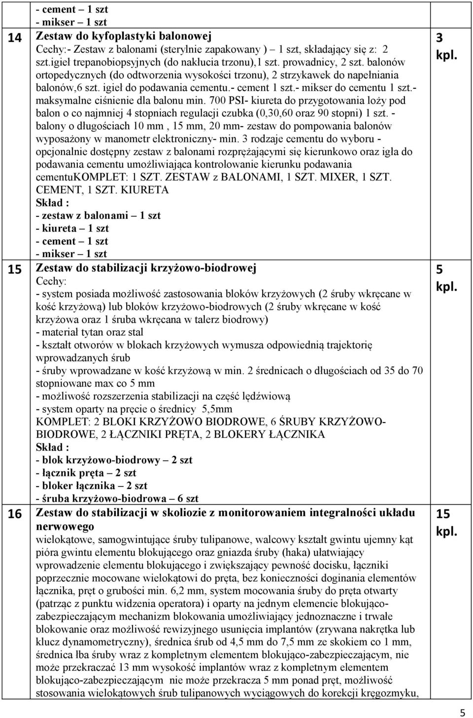 - maksymalne ciśnienie dla balonu min. 700 PSI- kiureta do przygotowania loży pod balon o co najmniej 4 stopniach regulacji czubka (0,30,60 oraz 90 stopni) 1 szt.