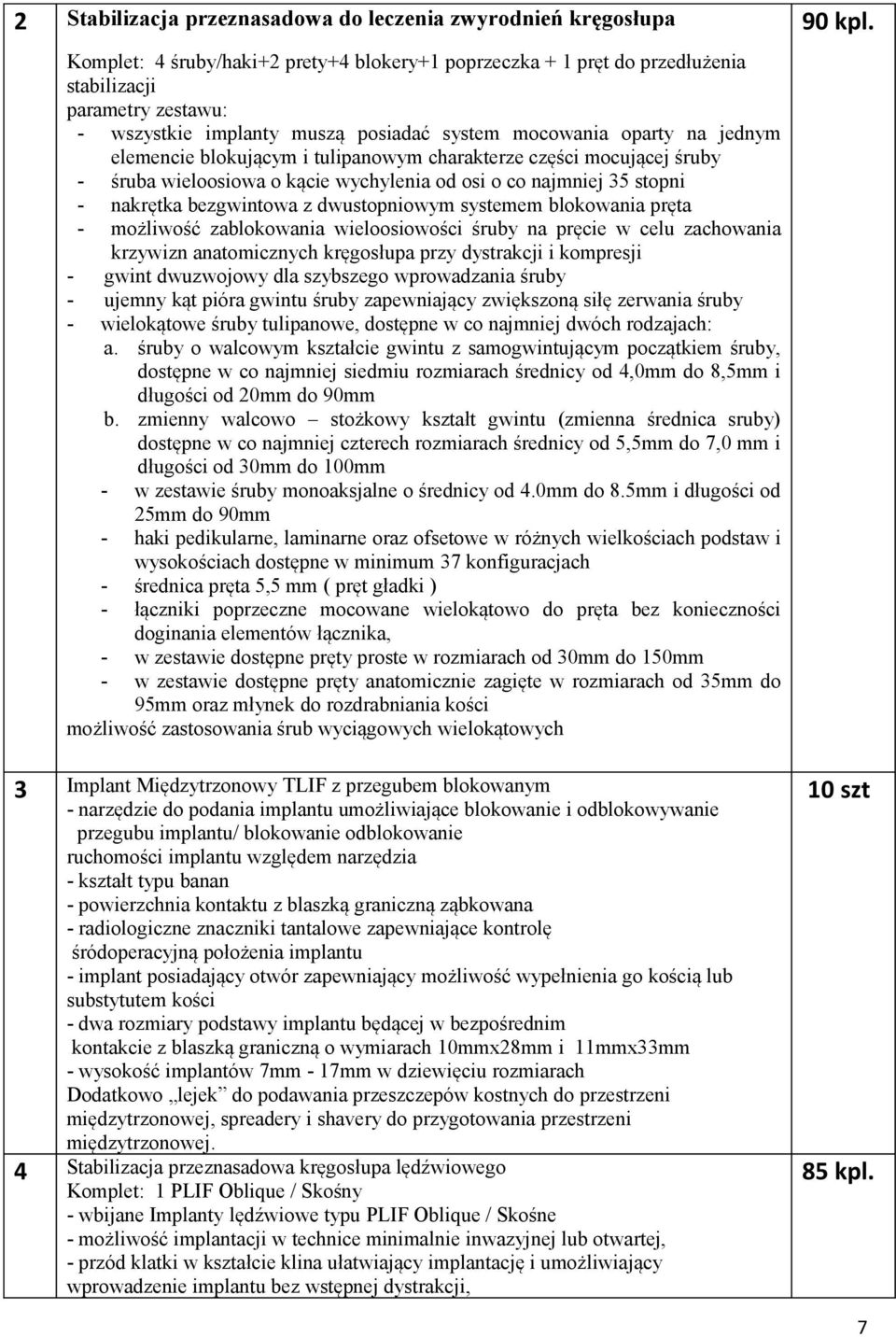 bezgwintowa z dwustopniowym systemem blokowania pręta - możliwość zablokowania wieloosiowości śruby na pręcie w celu zachowania krzywizn anatomicznych kręgosłupa przy dystrakcji i kompresji - gwint