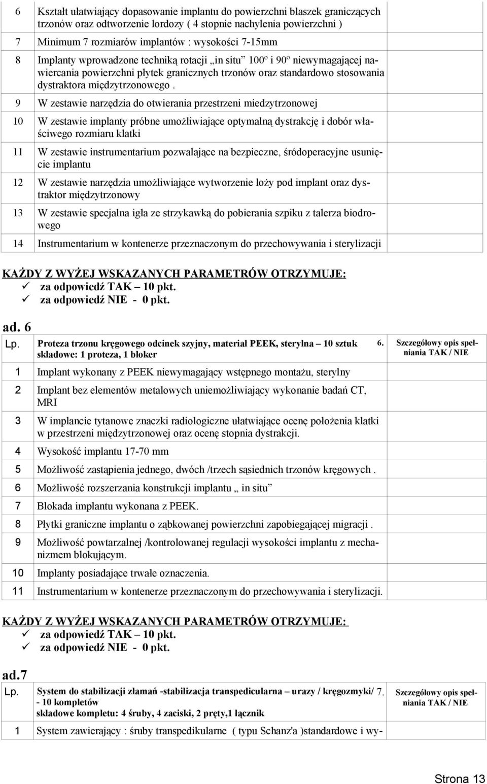 9 W zestawie narzędzia do otwierania przestrzeni miedzytrzonowej 10 W zestawie implanty próbne umożliwiające optymalną dystrakcję i dobór właściwego rozmiaru klatki 11 W zestawie instrumentarium