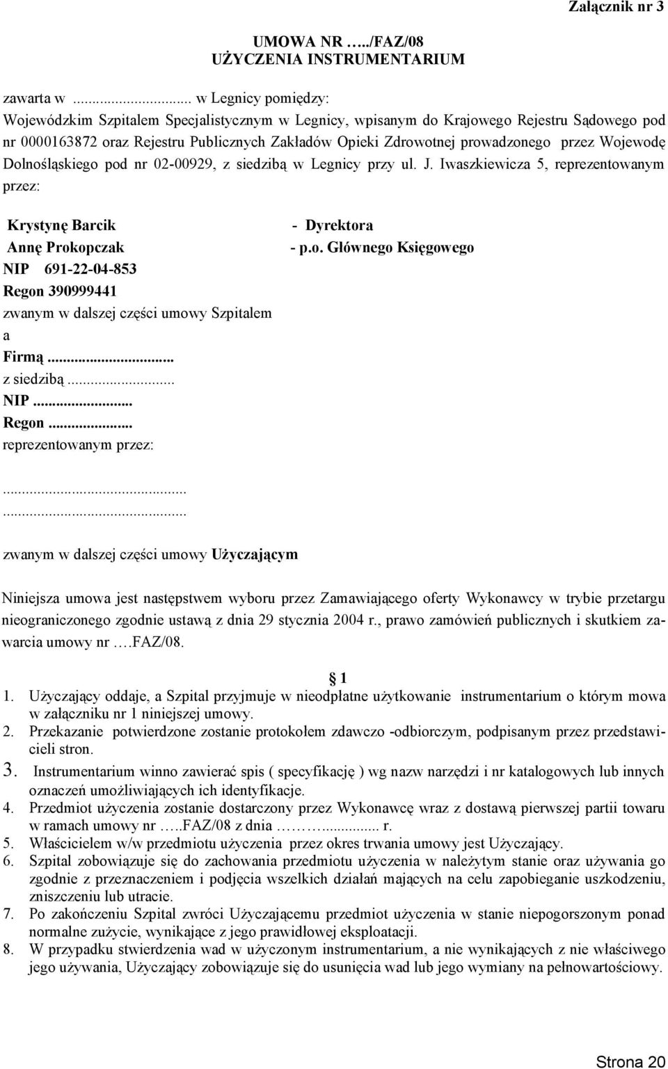 przez Wojewodę Dolnośląskiego pod nr 02-00929, z siedzibą w Legnicy przy ul. J. Iwaszkiewicza 5, reprezentowanym przez: Krystynę Barcik - Dyrektora Annę Prokopczak - p.o. Głównego Księgowego NIP 691-22-04-853 Regon 390999441 zwanym w dalszej części umowy Szpitalem a Firmą.