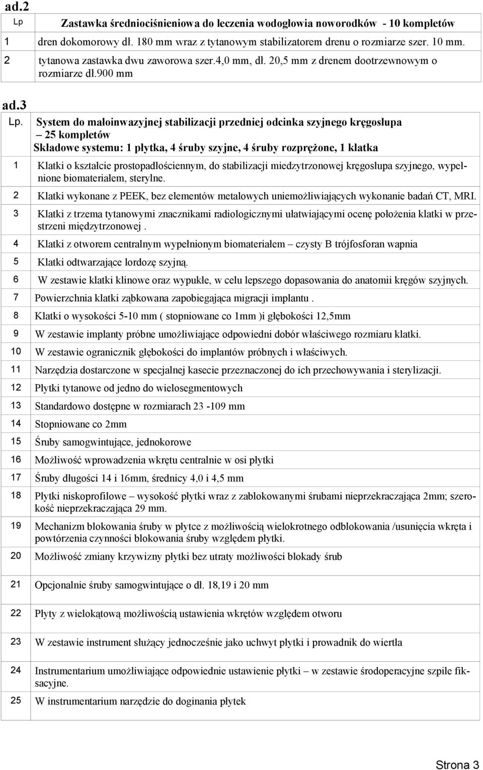 System do małoinwazyjnej stabilizacji przedniej odcinka szyjnego kręgosłupa 25 kompletów Składowe systemu: 1 płytka, 4 śruby szyjne, 4 śruby rozprężone, 1 klatka 1 Klatki o kształcie