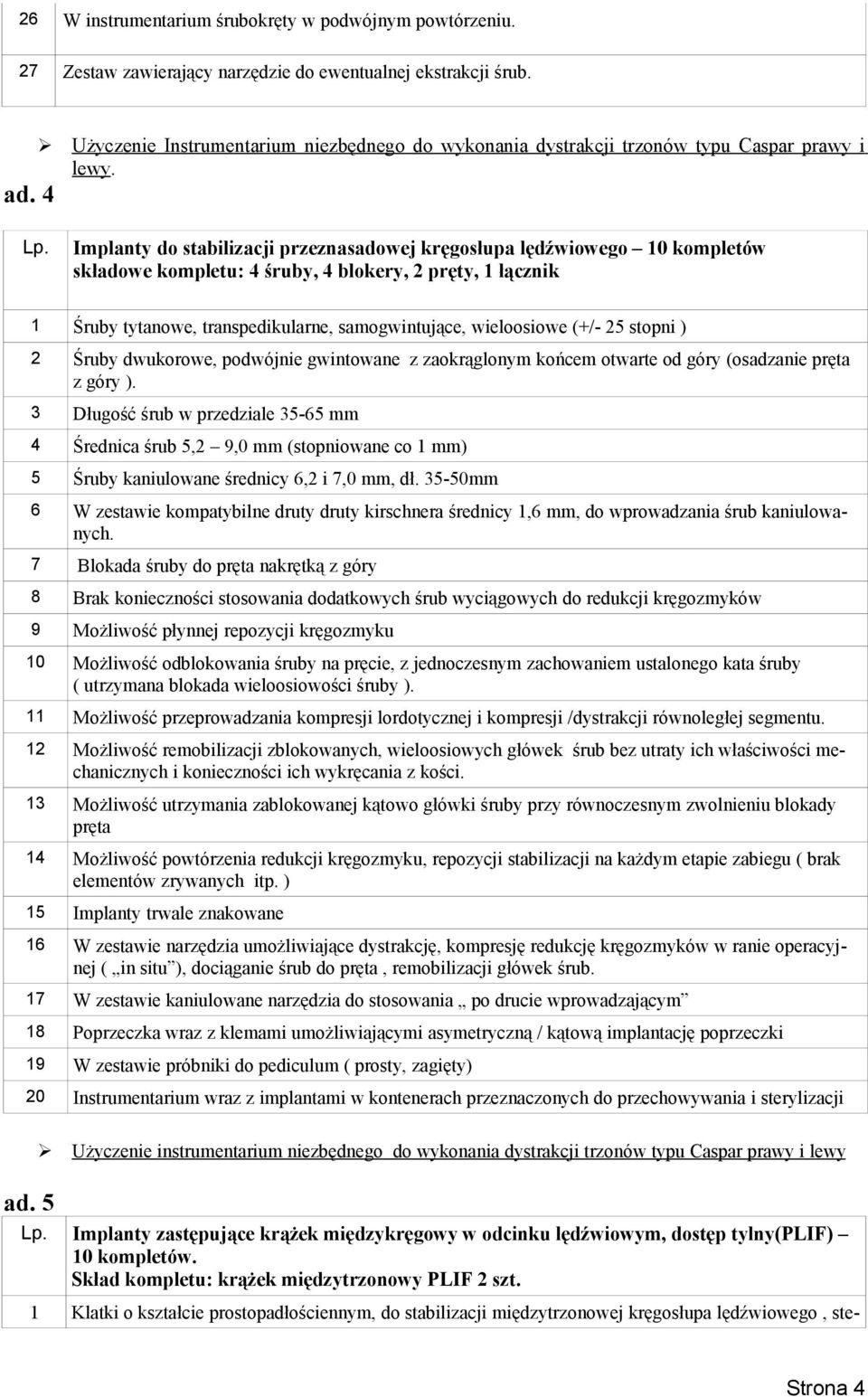 Implanty do stabilizacji przeznasadowej kręgosłupa lędźwiowego 10 kompletów składowe kompletu: 4 śruby, 4 blokery, 2 pręty, 1 łącznik 1 Śruby tytanowe, transpedikularne, samogwintujące, wieloosiowe