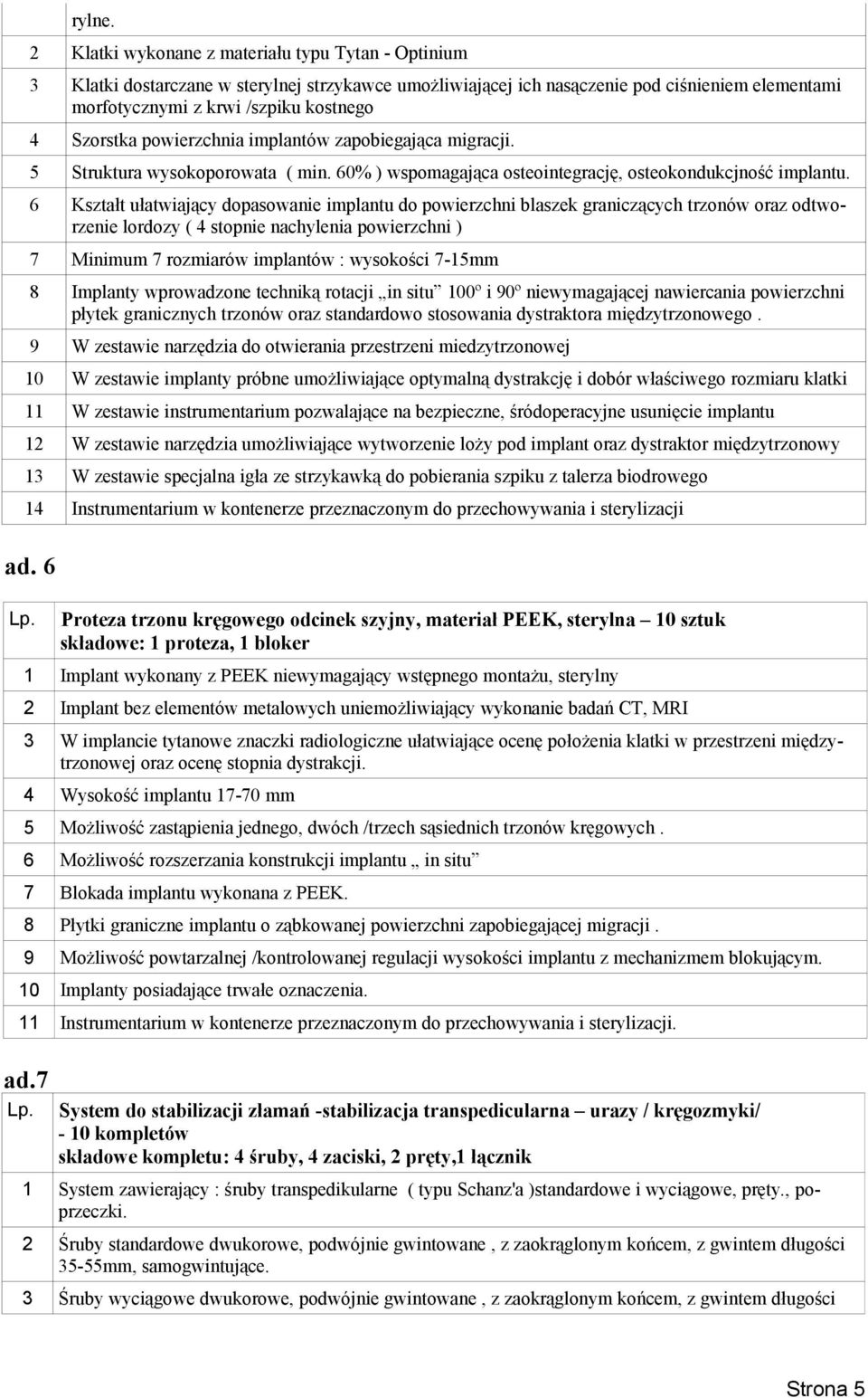 Szorstka powierzchnia implantów zapobiegająca migracji. 5 Struktura wysokoporowata ( min. 60% ) wspomagająca osteointegrację, osteokondukcjność implantu.