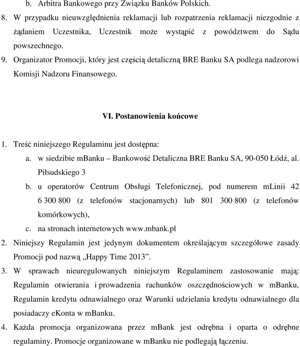 Organizator Promocji, który jest częścią detaliczną BRE Banku SA podlega nadzorowi Komisji Nadzoru Finansowego. VI. Postanowienia końcowe 1. Treść niniejszego Regulaminu jest dostępna: a.