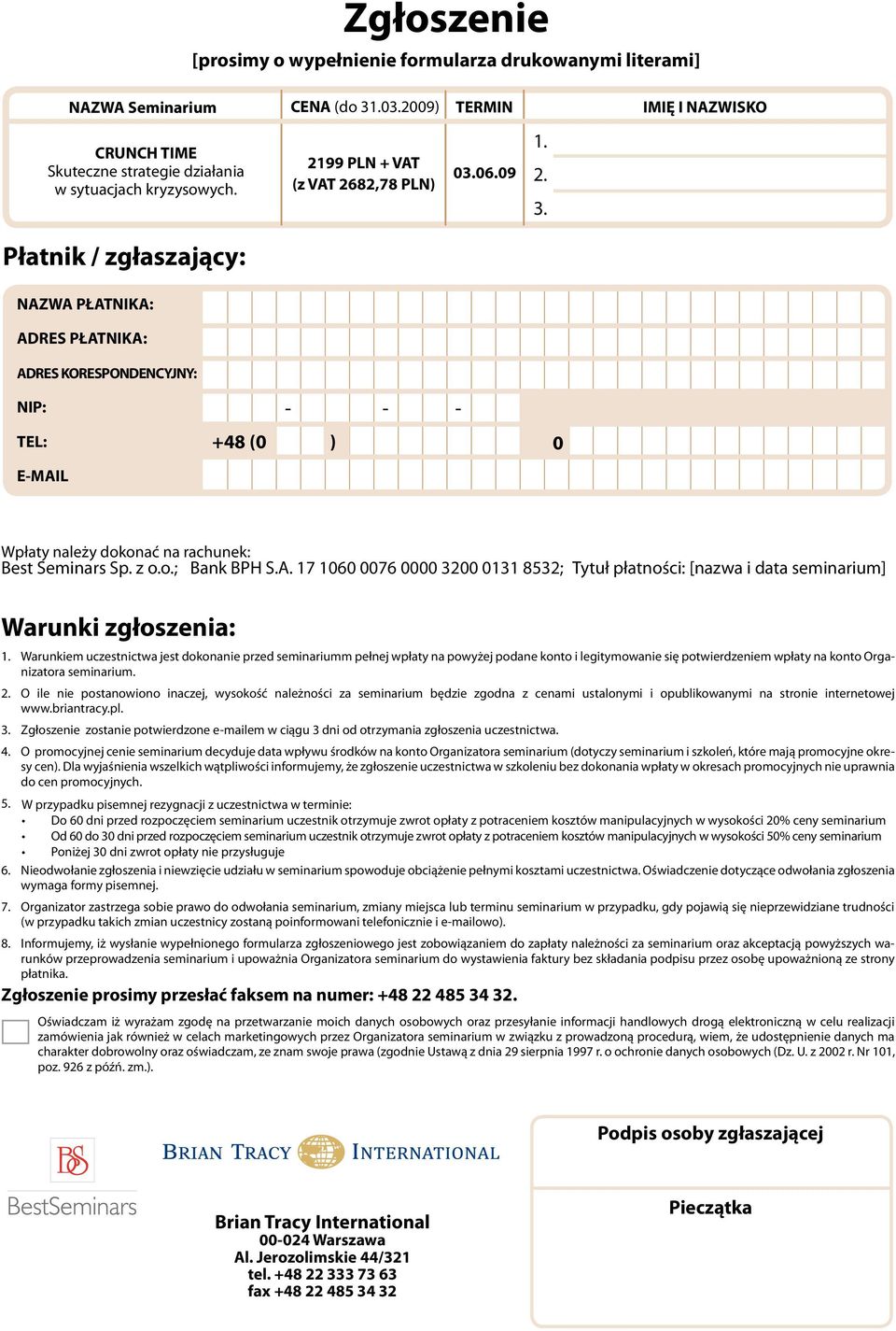 Płatnik / zgłaszający: NAZWA PŁATNIKA: ADRES PŁATNIKA: ADRES KORESPONDENCYJNY: NIP: TEL: +48 (0 ) 0 E-MAIL Wpłaty należy dokonać na rachunek: Best Seminars Sp. z o.o.; Bank Pekao BPH S.A. 17 941060 12400076 62470000 11113200 00000131 49798532; 8975; Tytuł płatności: [nazwa i data seminarium] Warunki zgłoszenia: 1.