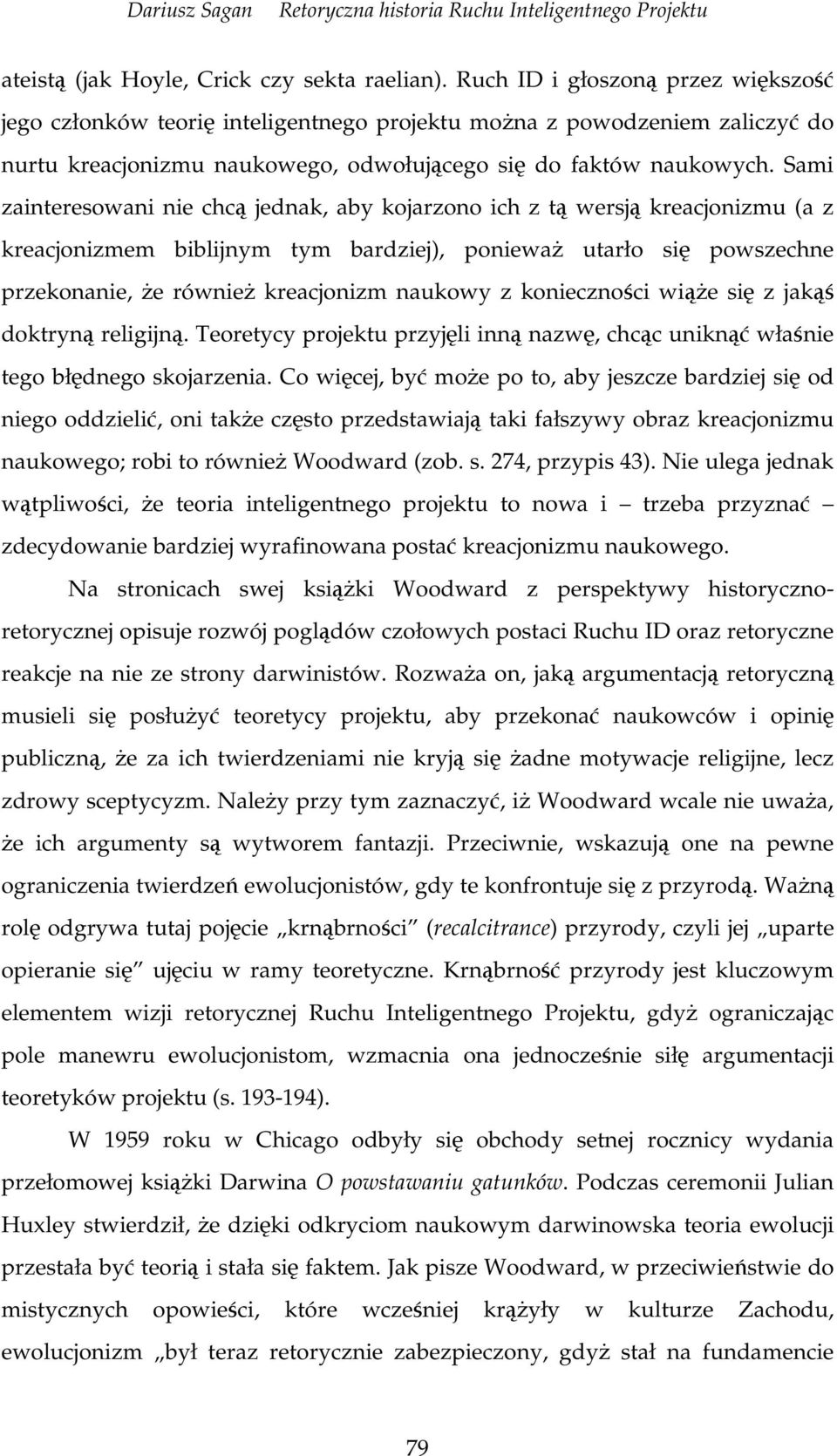 Sami zainteresowani nie chc jednak, aby kojarzono ich z t wersj kreacjonizmu (a z kreacjonizmem biblijnym tym bardziej), poniewa utarło si powszechne przekonanie, e równie kreacjonizm naukowy z