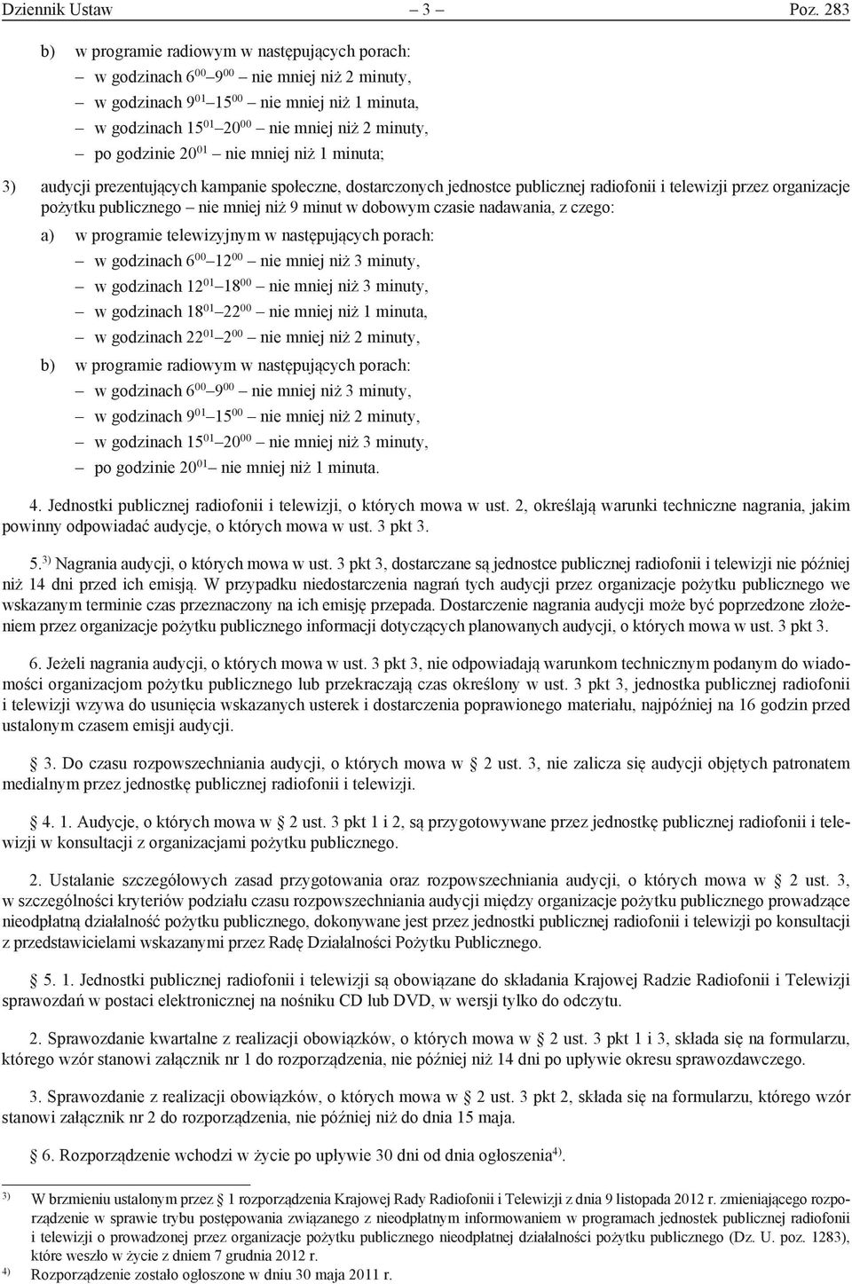 godzinie 20 01 nie mniej niż 1 minuta; 3) audycji prezentujących kampanie społeczne, dostarczonych jednostce publicznej radiofonii i telewizji przez organizacje pożytku publicznego nie mniej niż 9