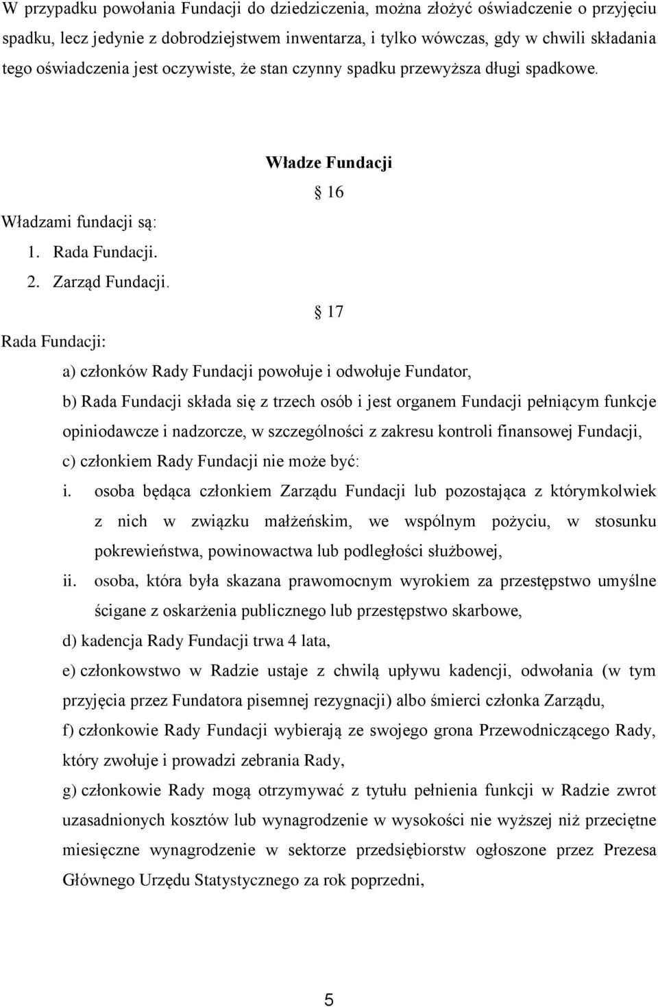 17 Rada Fundacji: a) członków Rady Fundacji powołuje i odwołuje Fundator, b) Rada Fundacji składa się z trzech osób i jest organem Fundacji pełniącym funkcje opiniodawcze i nadzorcze, w szczególności