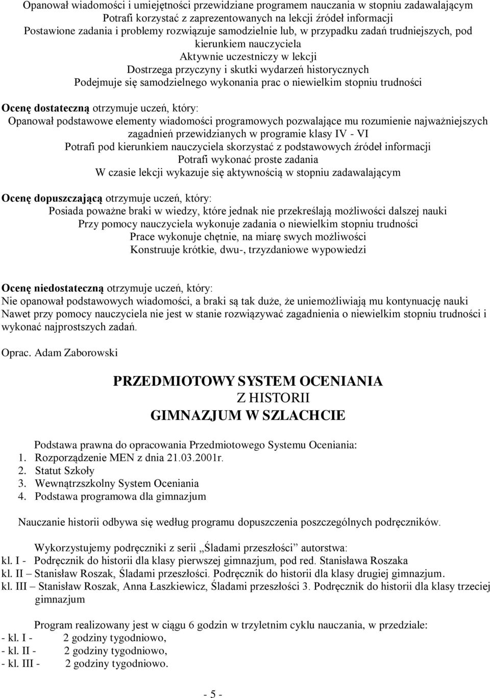 prac o niewielkim stopniu trudności Ocenę dostateczną otrzymuje uczeń, który: Opanował podstawowe elementy wiadomości programowych pozwalające mu rozumienie najważniejszych zagadnień przewidzianych w