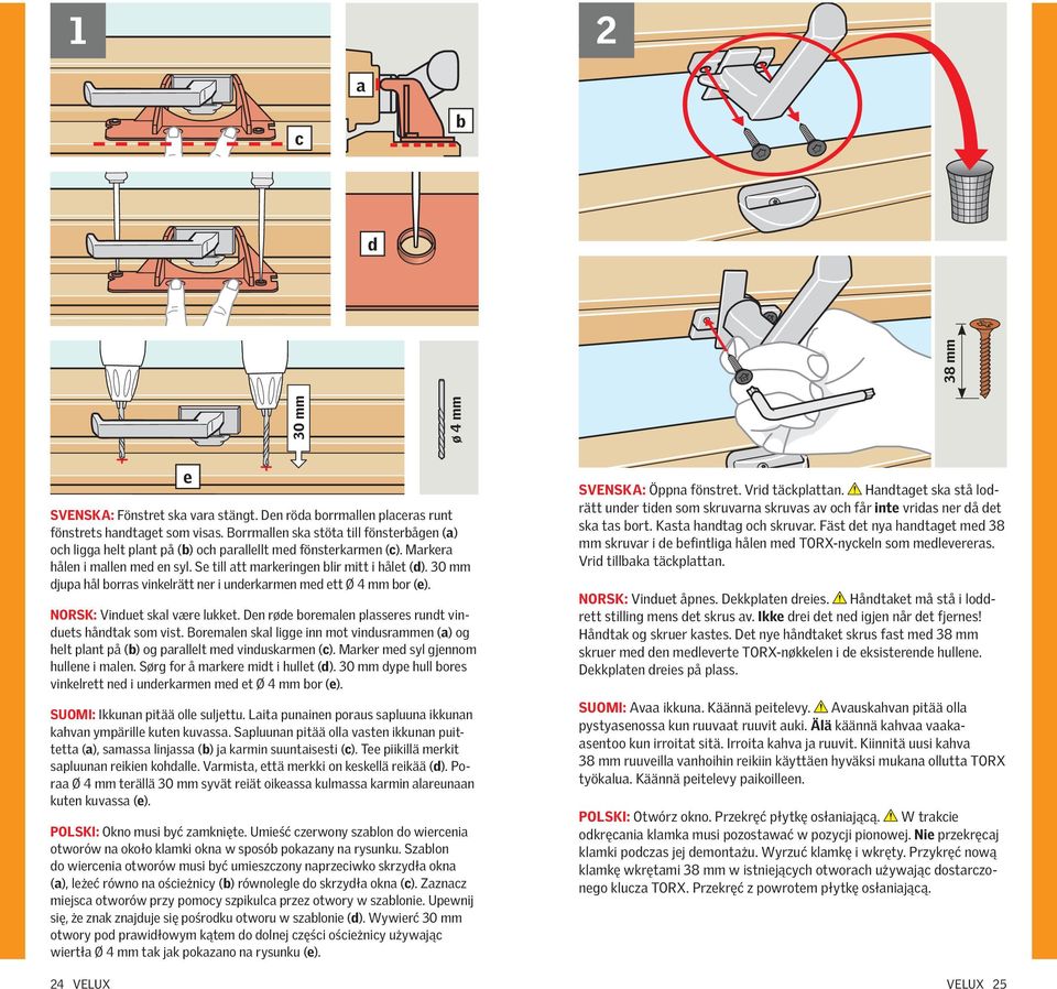 30 mm djup hål orrs vinkelrätt ner i underkrmen med ett Ø 4 mm or (e). Norsk: Vinduet skl være lukket. Den røde oremlen plsseres rundt vinduets håndtk som vist.