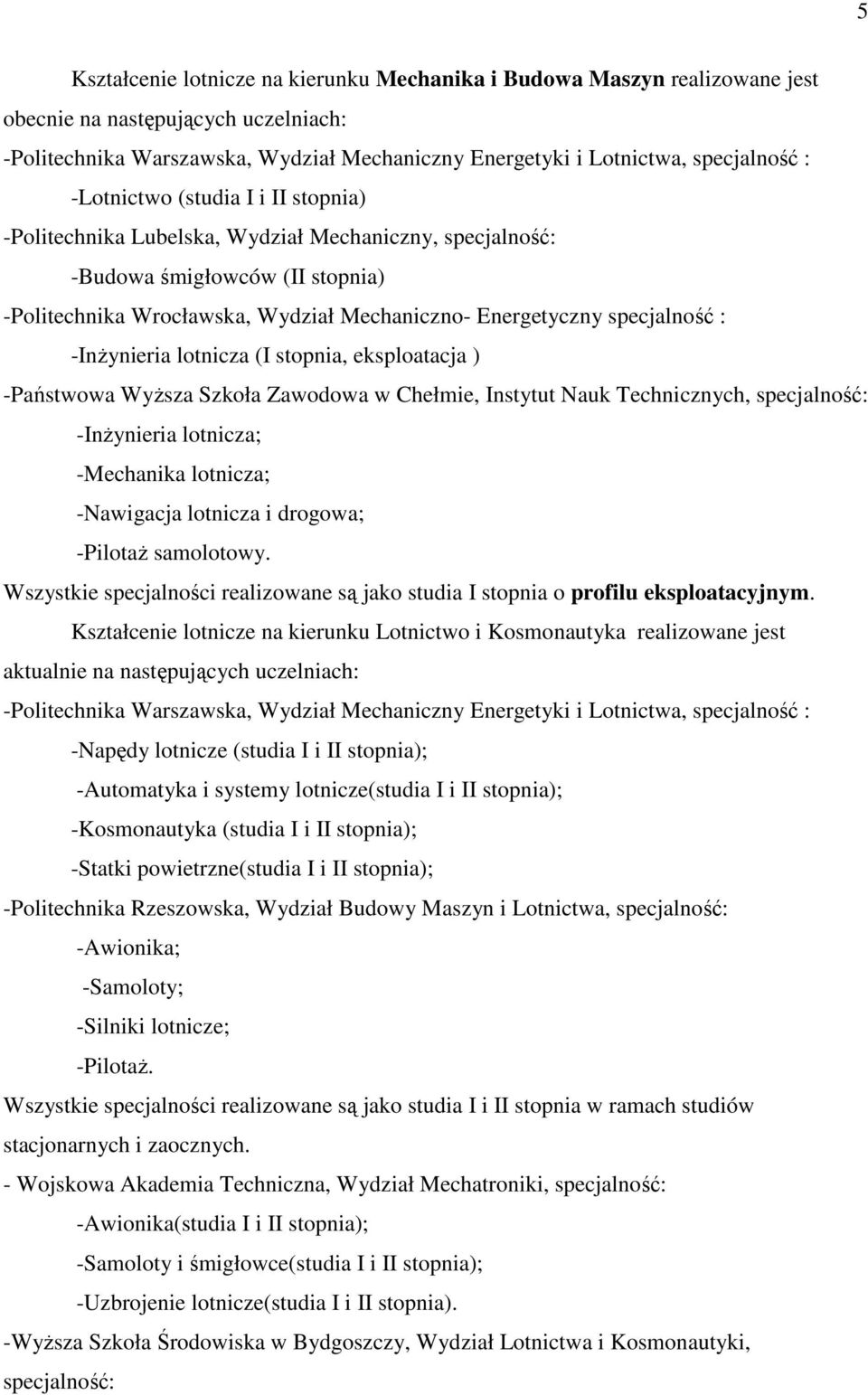 -InŜynieria lotnicza (I stopnia, eksploatacja ) -Państwowa WyŜsza Szkoła Zawodowa w Chełmie, Instytut Nauk Technicznych, specjalność: -InŜynieria lotnicza; -Mechanika lotnicza; -Nawigacja lotnicza i