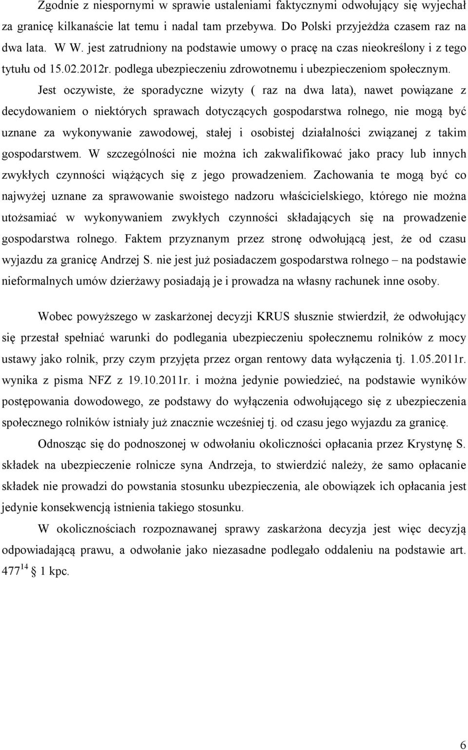 Jest oczywiste, że sporadyczne wizyty ( raz na dwa lata), nawet powiązane z decydowaniem o niektórych sprawach dotyczących gospodarstwa rolnego, nie mogą być uznane za wykonywanie zawodowej, stałej i