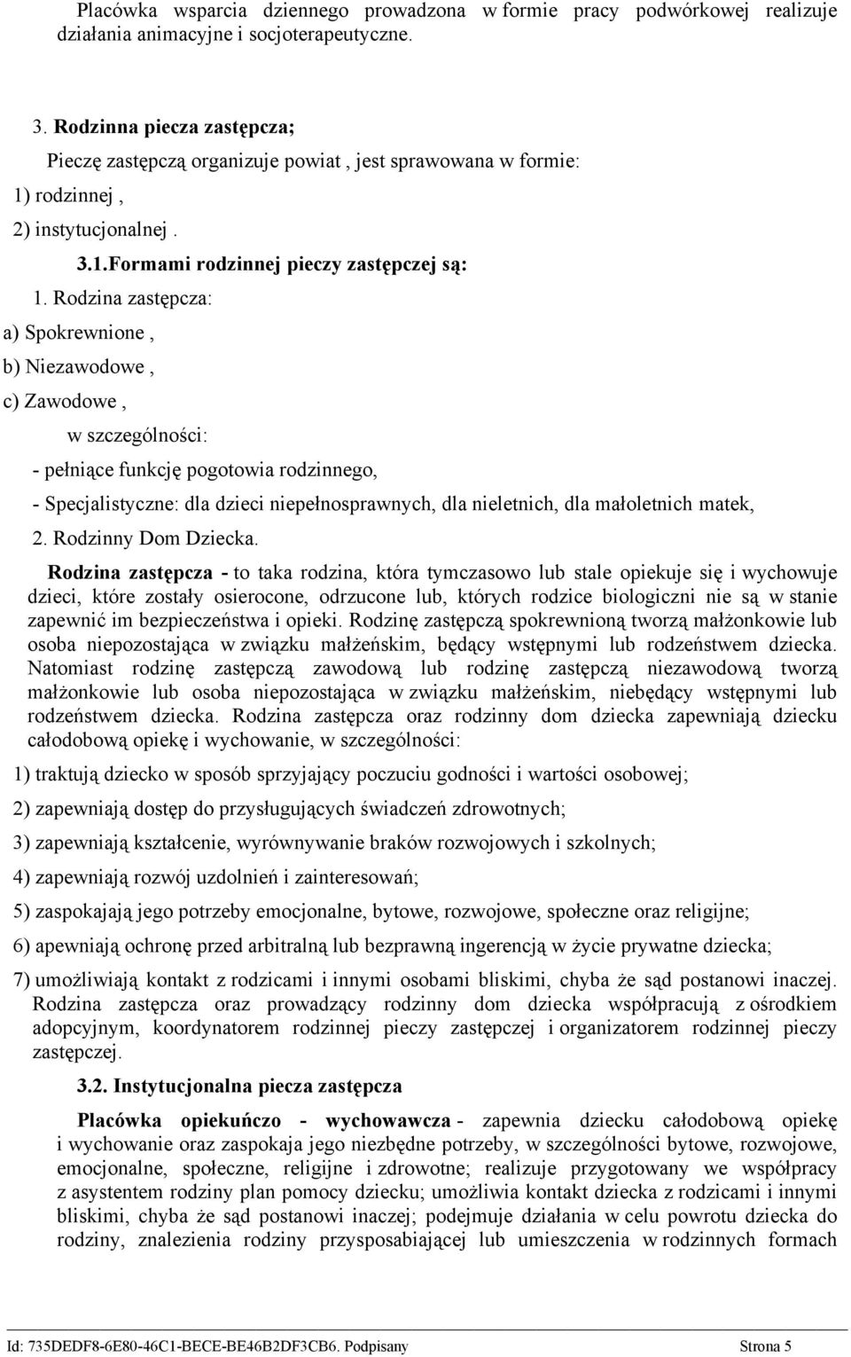 Rodzina zastępcza: a) Spokrewnione, b) Niezawodowe, c) Zawodowe, w szczególności: - pełniące funkcję pogotowia rodzinnego, - Specjalistyczne: dla dzieci niepełnosprawnych, dla nieletnich, dla