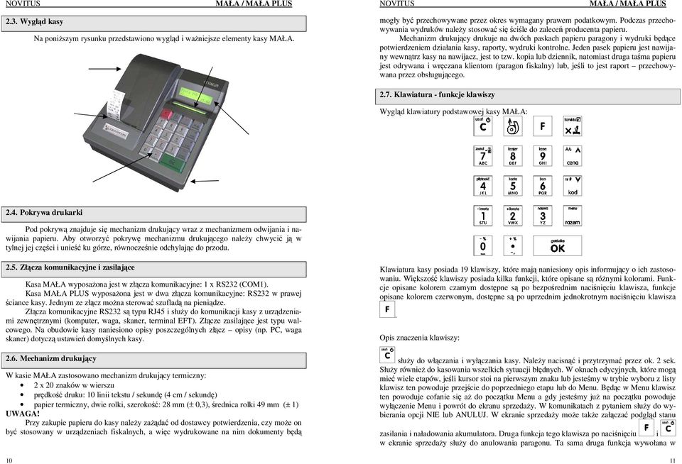 Mechanizm drukujący drukuje na dwóch paskach papieru paragony i wydruki będące potwierdzeniem działania kasy, raporty, wydruki kontrolne.