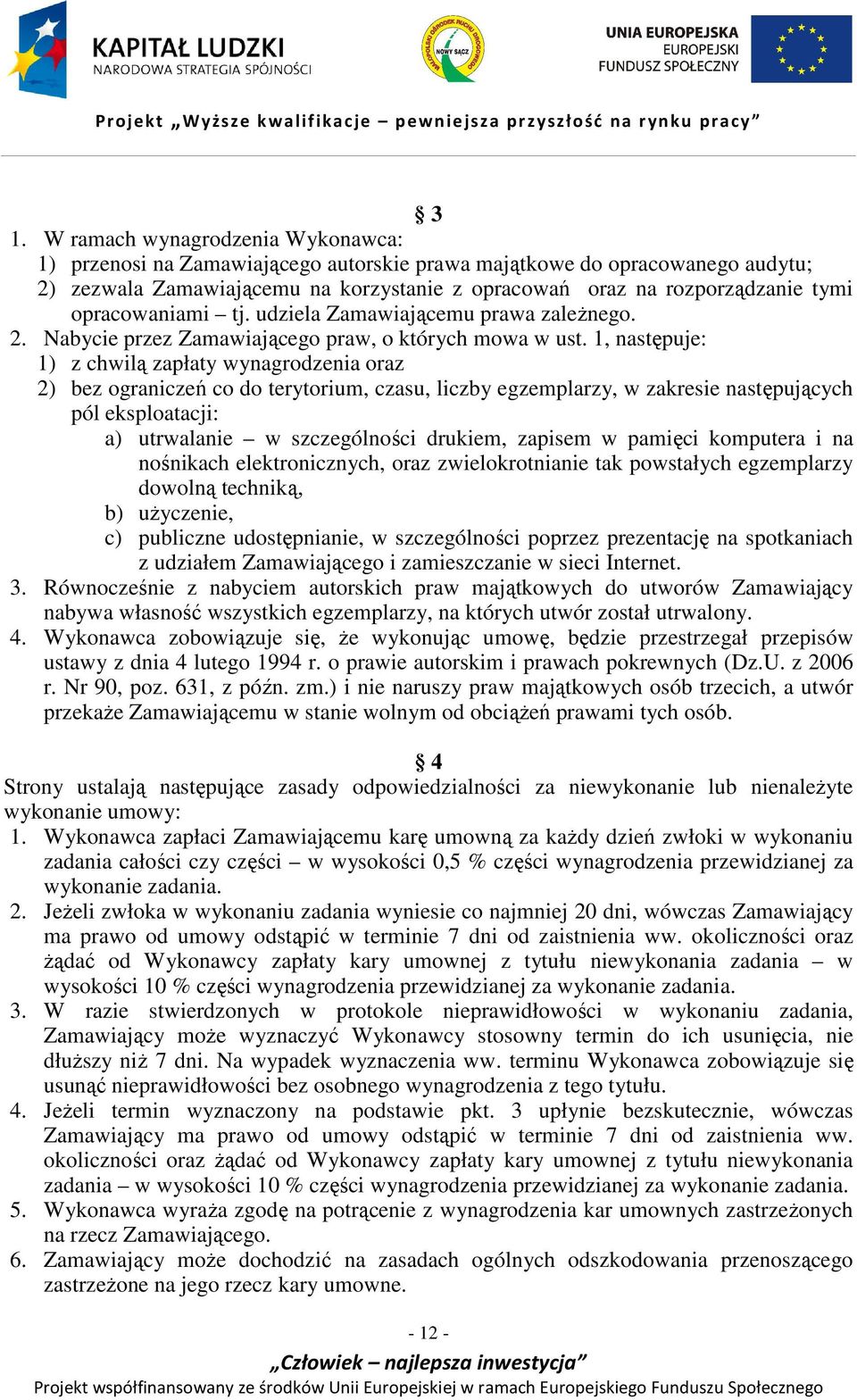 1, następuje: 1) z chwilą zapłaty wynagrodzenia oraz 2) bez ograniczeń co do terytorium, czasu, liczby egzemplarzy, w zakresie następujących pól eksploatacji: a) utrwalanie w szczególności drukiem,