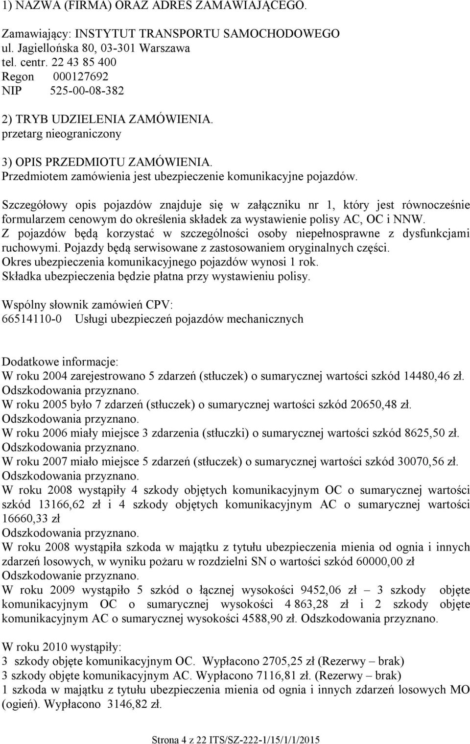 Szczegółowy opis pojazdów znajduje się w załączniku nr 1, który jest równocześnie formularzem cenowym do określenia składek za wystawienie polisy AC, OC i NNW.