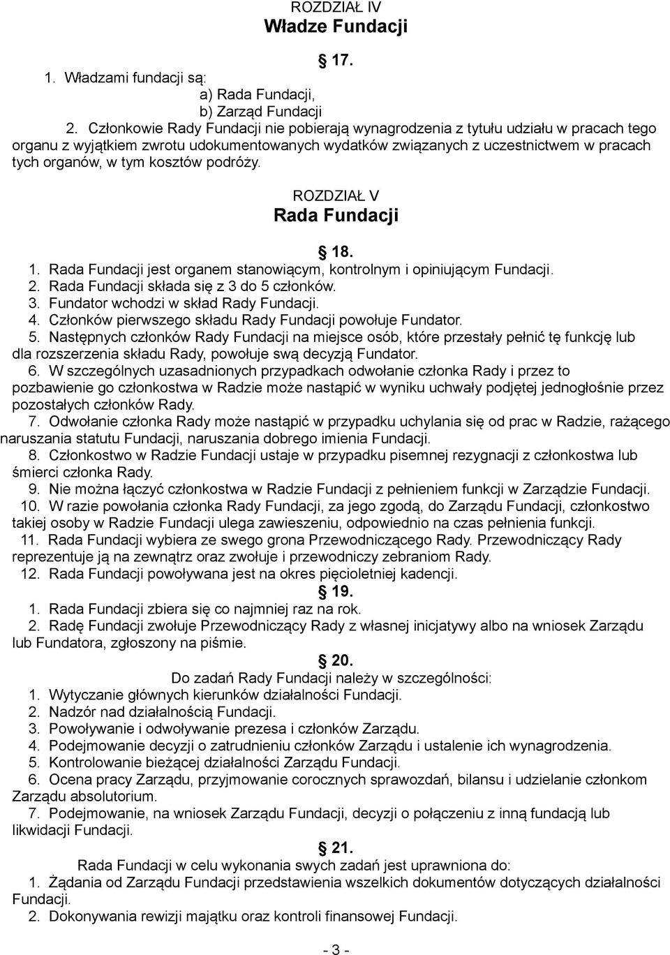 kosztów podróży. ROZDZIAŁ V Rada Fundacji 18. 1. Rada Fundacji jest organem stanowiącym, kontrolnym i opiniującym Fundacji. 2. Rada Fundacji składa się z 3 do 5 członków. 3. Fundator wchodzi w skład Rady Fundacji.