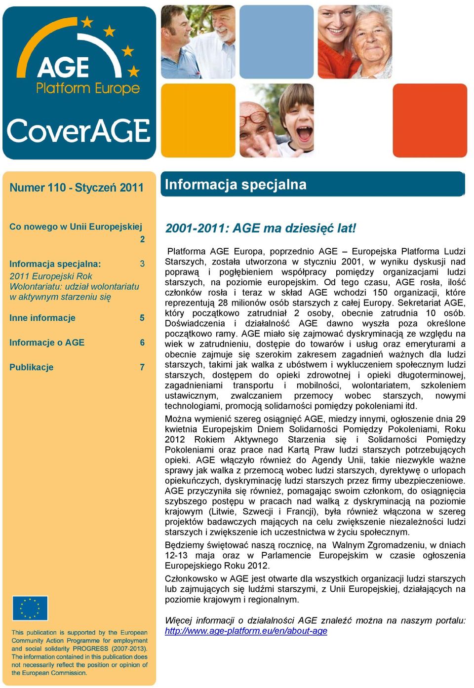 Platforma AGE Europa, poprzednio AGE Europejska Platforma Ludzi Starszych, została utworzona w styczniu 2001, w wyniku dyskusji nad poprawą i pogłębieniem współpracy pomiędzy organizacjami ludzi